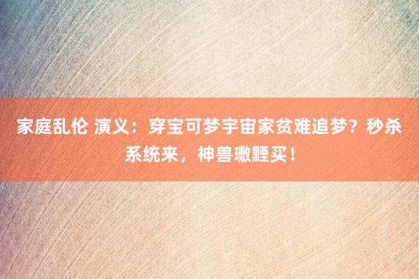 家庭乱伦 演义：穿宝可梦宇宙家贫难追梦？秒杀系统来，神兽璷黫买！