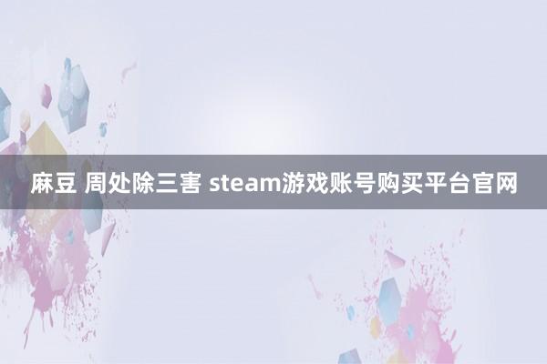 麻豆 周处除三害 steam游戏账号购买平台官网