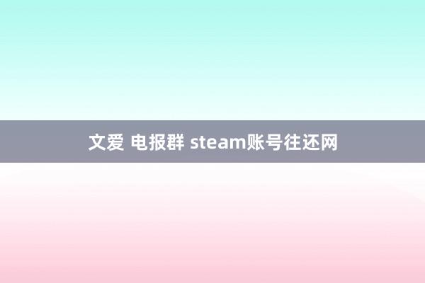 文爱 电报群 steam账号往还网