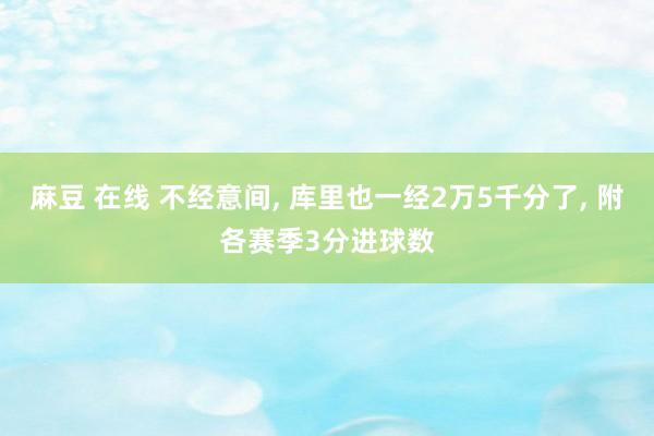 麻豆 在线 不经意间， 库里也一经2万5千分了， 附各赛季3分进球数