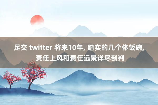 足交 twitter 将来10年， 踏实的几个体饭碗， 责任上风和责任远景详尽剖判