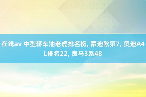 在线av 中型轿车油老虎排名榜， 蒙迪欧第7， 奥迪A4L排名22， 良马3系48