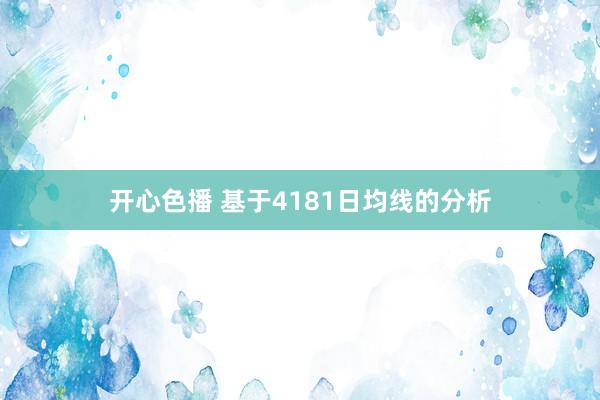 开心色播 基于4181日均线的分析