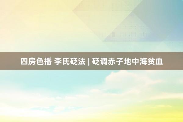 四房色播 李氏砭法 | 砭调赤子地中海贫血