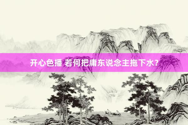 开心色播 若何把庸东说念主拖下水?