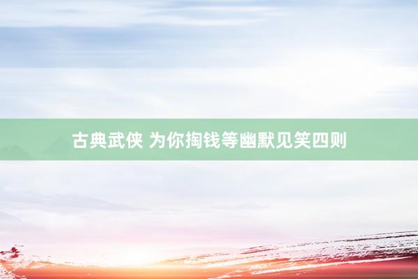古典武侠 为你掏钱等幽默见笑四则
