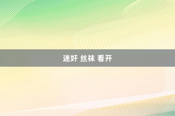 迷奸 丝袜 看开