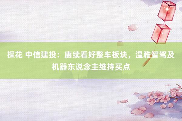 探花 中信建投：赓续看好整车板块，温雅智驾及机器东说念主维持买点